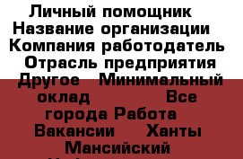 Личный помощник › Название организации ­ Компания-работодатель › Отрасль предприятия ­ Другое › Минимальный оклад ­ 30 000 - Все города Работа » Вакансии   . Ханты-Мансийский,Нефтеюганск г.